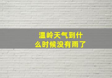 温岭天气到什么时候没有雨了