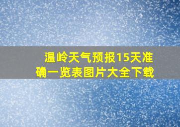 温岭天气预报15天准确一览表图片大全下载