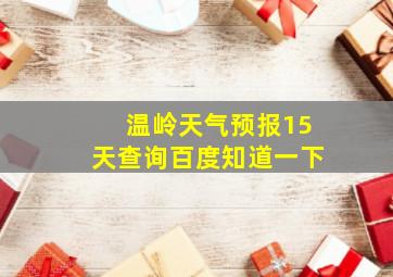 温岭天气预报15天查询百度知道一下