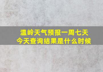 温岭天气预报一周七天今天查询结果是什么时候