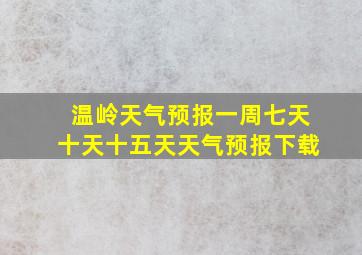 温岭天气预报一周七天十天十五天天气预报下载