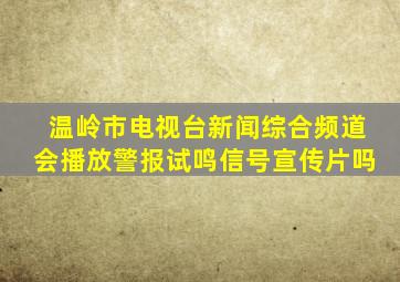 温岭市电视台新闻综合频道会播放警报试鸣信号宣传片吗