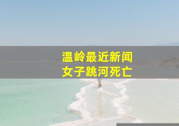 温岭最近新闻女子跳河死亡