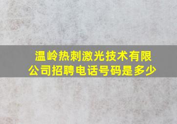 温岭热刺激光技术有限公司招聘电话号码是多少