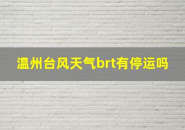 温州台风天气brt有停运吗