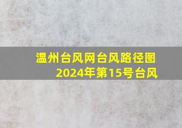 温州台风网台风路径图2024年第15号台风