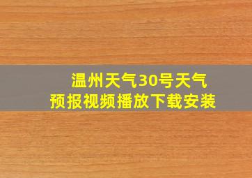 温州天气30号天气预报视频播放下载安装