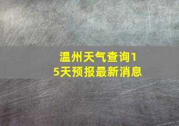 温州天气查询15天预报最新消息