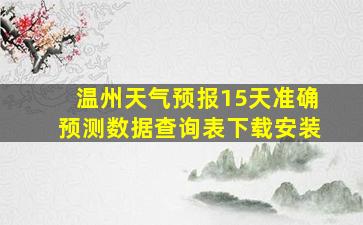 温州天气预报15天准确预测数据查询表下载安装