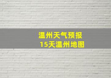 温州天气预报15天温州地图