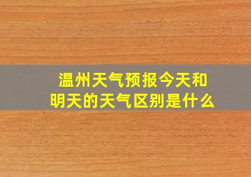 温州天气预报今天和明天的天气区别是什么