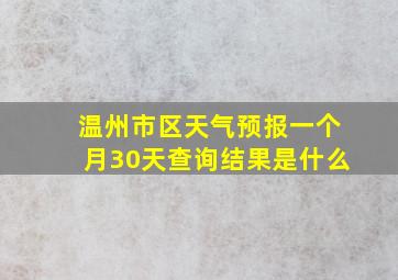 温州市区天气预报一个月30天查询结果是什么