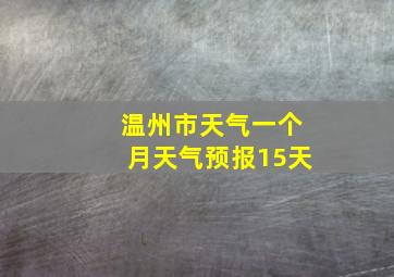 温州市天气一个月天气预报15天