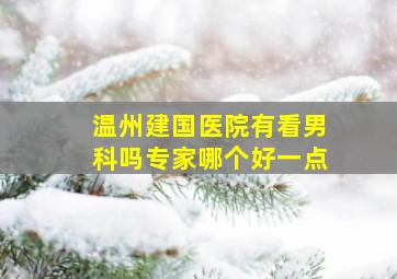 温州建国医院有看男科吗专家哪个好一点