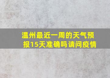 温州最近一周的天气预报15天准确吗请问疫情