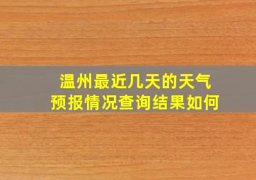 温州最近几天的天气预报情况查询结果如何