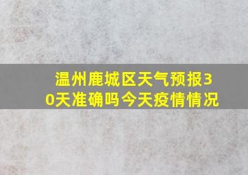 温州鹿城区天气预报30天准确吗今天疫情情况