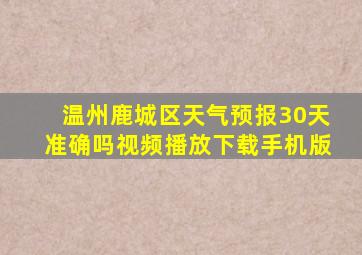 温州鹿城区天气预报30天准确吗视频播放下载手机版