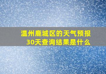 温州鹿城区的天气预报30天查询结果是什么