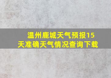 温州鹿城天气预报15天准确天气情况查询下载