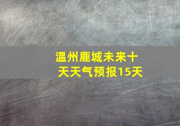 温州鹿城未来十天天气预报15天