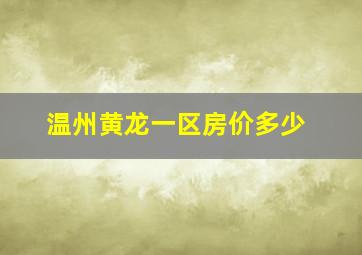 温州黄龙一区房价多少