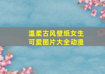 温柔古风壁纸女生可爱图片大全动漫