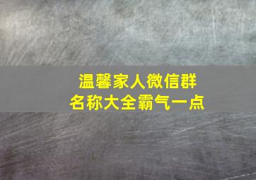 温馨家人微信群名称大全霸气一点