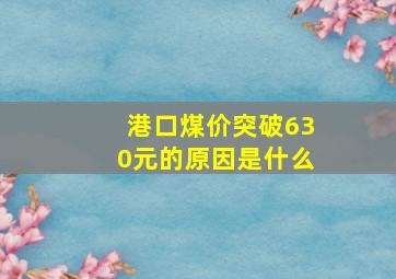 港口煤价突破630元的原因是什么