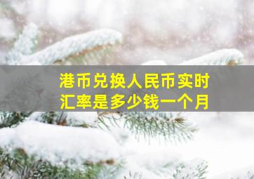 港币兑换人民币实时汇率是多少钱一个月