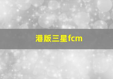 港版三星fcm