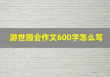 游世园会作文600字怎么写