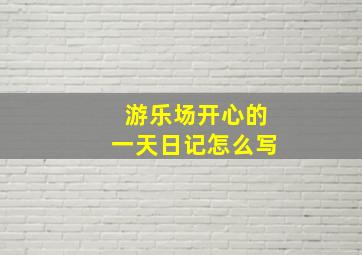 游乐场开心的一天日记怎么写