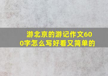 游北京的游记作文600字怎么写好看又简单的