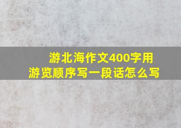 游北海作文400字用游览顺序写一段话怎么写