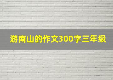 游南山的作文300字三年级