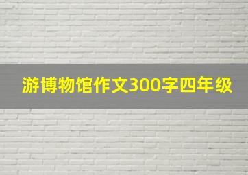 游博物馆作文300字四年级