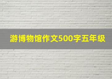 游博物馆作文500字五年级