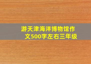 游天津海洋博物馆作文500字左右三年级