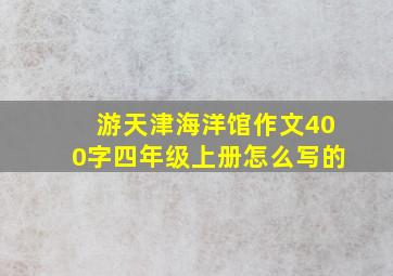 游天津海洋馆作文400字四年级上册怎么写的