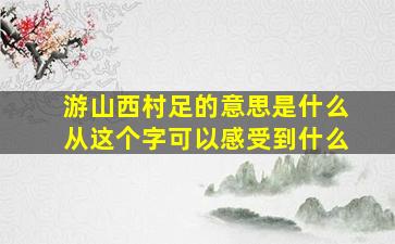 游山西村足的意思是什么从这个字可以感受到什么