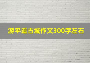 游平遥古城作文300字左右