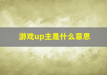 游戏up主是什么意思