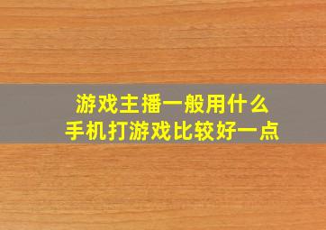 游戏主播一般用什么手机打游戏比较好一点