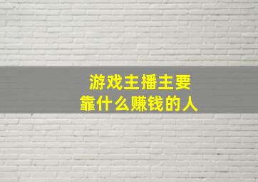 游戏主播主要靠什么赚钱的人