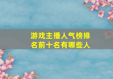 游戏主播人气榜排名前十名有哪些人