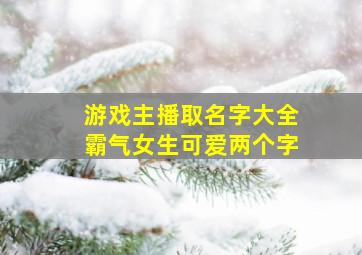 游戏主播取名字大全霸气女生可爱两个字