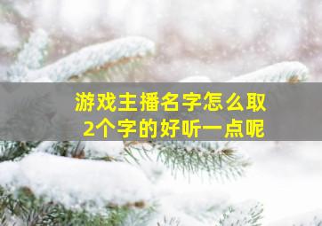 游戏主播名字怎么取2个字的好听一点呢