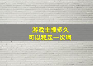 游戏主播多久可以稳定一次啊