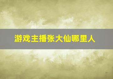 游戏主播张大仙哪里人